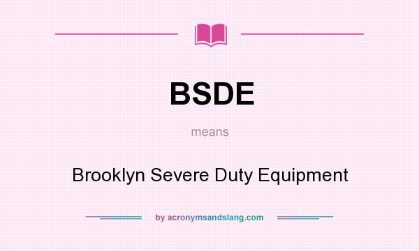 What does BSDE mean? It stands for Brooklyn Severe Duty Equipment