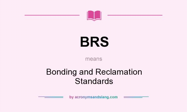 What does BRS mean? It stands for Bonding and Reclamation Standards