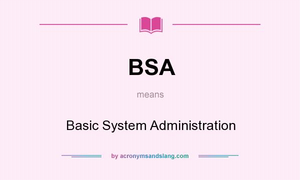 What does BSA mean? It stands for Basic System Administration