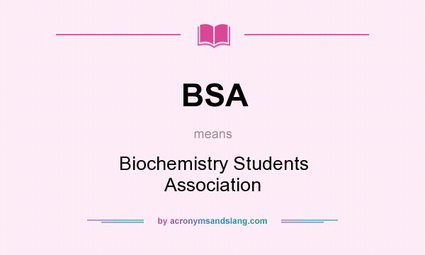 What does BSA mean? It stands for Biochemistry Students Association