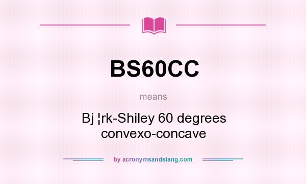 What does BS60CC mean? It stands for Bj ¦rk-Shiley 60 degrees convexo-concave