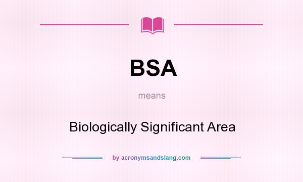 What does BSA mean? It stands for Biologically Significant Area