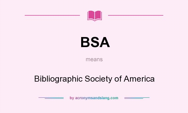 What does BSA mean? It stands for Bibliographic Society of America