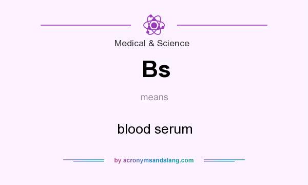 What does Bs mean? It stands for blood serum