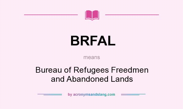 What does BRFAL mean? It stands for Bureau of Refugees Freedmen and Abandoned Lands
