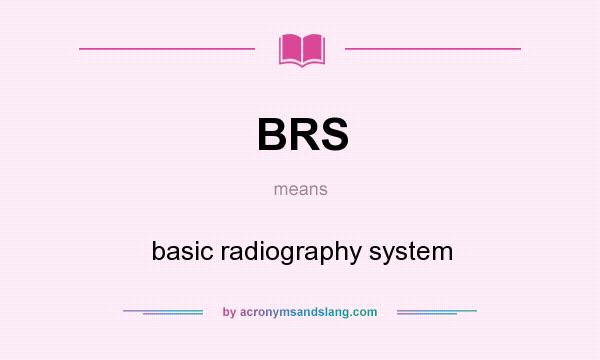 What does BRS mean? It stands for basic radiography system