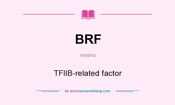 What does BRF mean? It stands for TFIIB-related factor