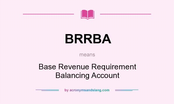 What does BRRBA mean? It stands for Base Revenue Requirement Balancing Account