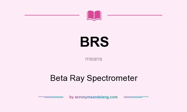 What does BRS mean? It stands for Beta Ray Spectrometer