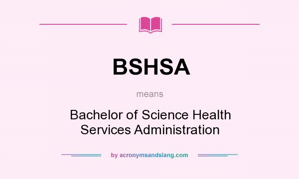 What does BSHSA mean? It stands for Bachelor of Science Health Services Administration