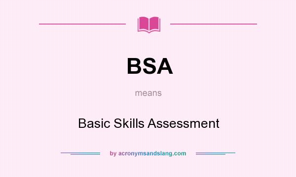 What does BSA mean? It stands for Basic Skills Assessment