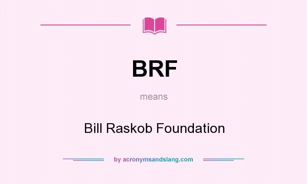 What does BRF mean? It stands for Bill Raskob Foundation