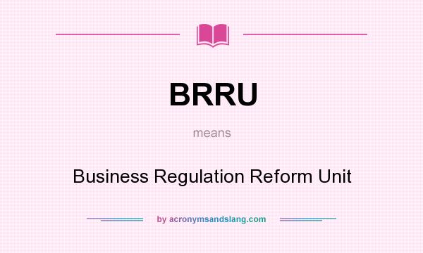 What does BRRU mean? It stands for Business Regulation Reform Unit