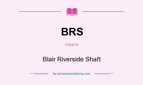 What does BRS mean? It stands for Blair Riverside Shaft