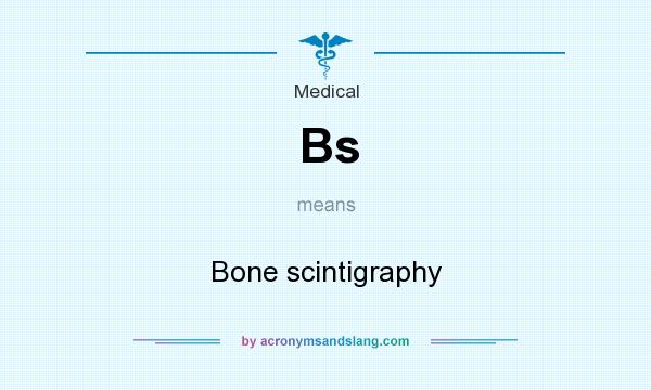 What does Bs mean? It stands for Bone scintigraphy
