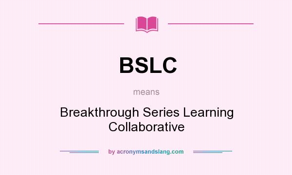What does BSLC mean? It stands for Breakthrough Series Learning Collaborative