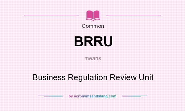 What does BRRU mean? It stands for Business Regulation Review Unit