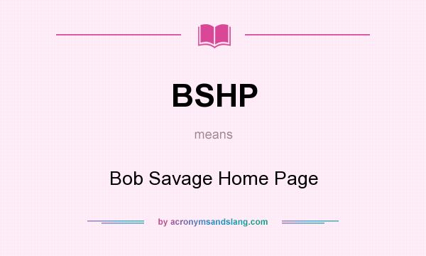 What does BSHP mean? It stands for Bob Savage Home Page