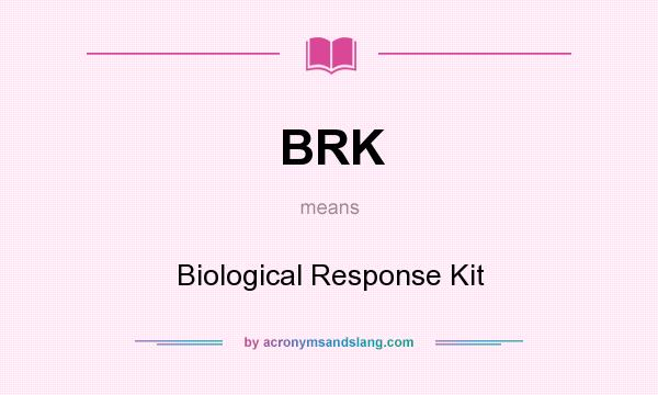What does BRK mean? It stands for Biological Response Kit