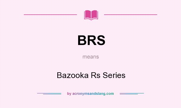 What does BRS mean? It stands for Bazooka Rs Series