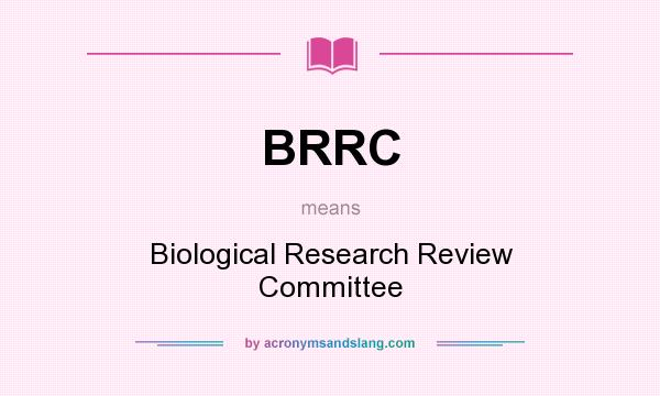 What does BRRC mean? It stands for Biological Research Review Committee
