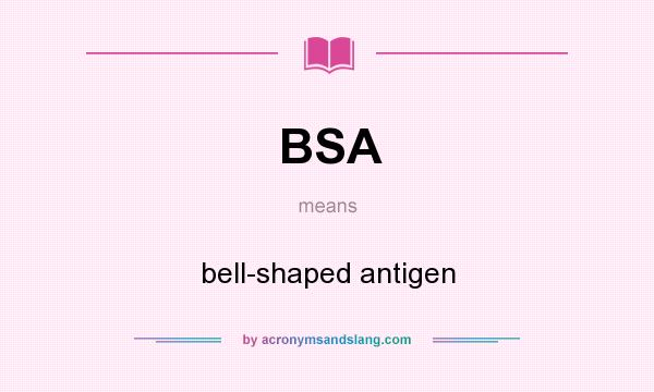 What does BSA mean? It stands for bell-shaped antigen