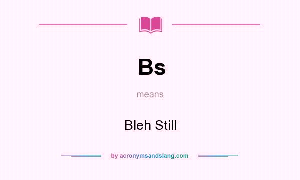What does Bs mean? It stands for Bleh Still