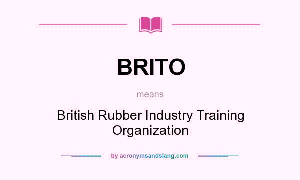 What does BRITO mean? It stands for British Rubber Industry Training Organization