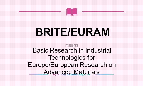 What does BRITE/EURAM mean? It stands for Basic Research in Industrial Technologies for Europe/European Research on Advanced Materials