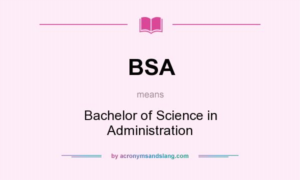 What does BSA mean? It stands for Bachelor of Science in Administration