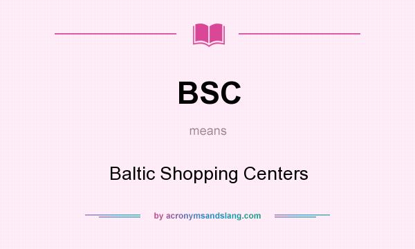 What does BSC mean? It stands for Baltic Shopping Centers
