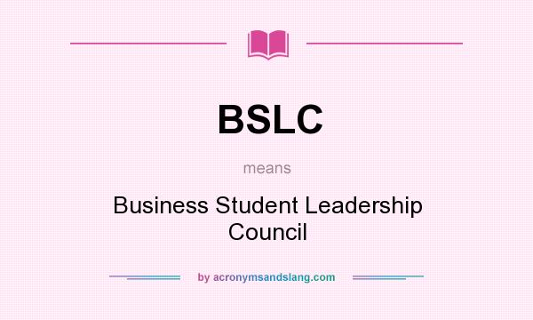 What does BSLC mean? It stands for Business Student Leadership Council