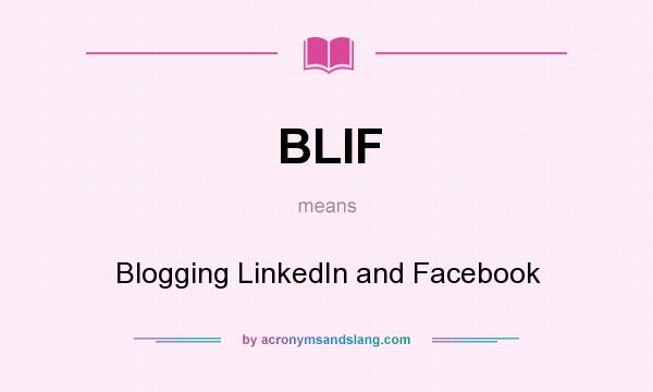 What does BLIF mean? It stands for Blogging LinkedIn and Facebook