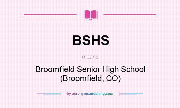 What does BSHS mean? It stands for Broomfield Senior High School (Broomfield, CO)