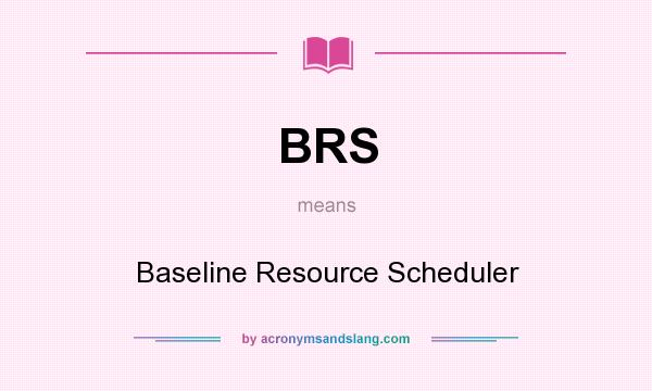 What does BRS mean? It stands for Baseline Resource Scheduler