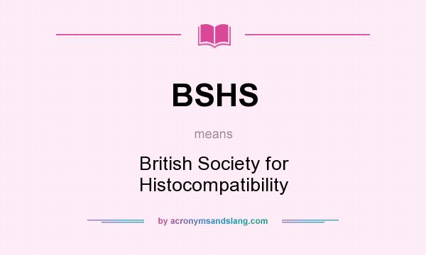 What does BSHS mean? It stands for British Society for Histocompatibility