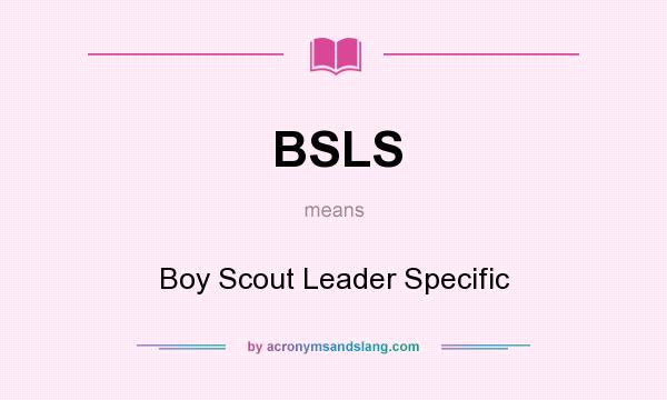 What does BSLS mean? It stands for Boy Scout Leader Specific