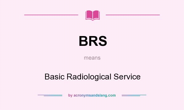 What does BRS mean? It stands for Basic Radiological Service