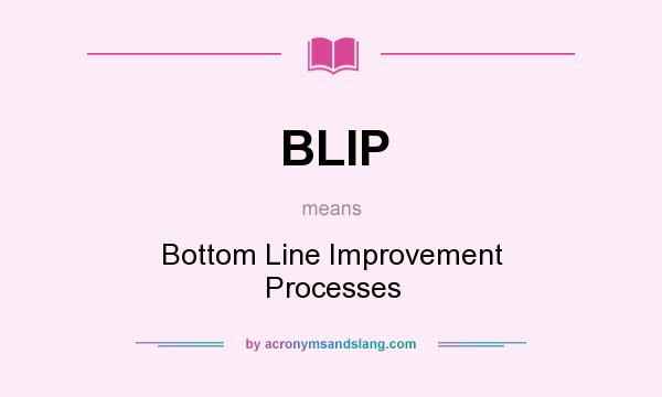 What does BLIP mean? It stands for Bottom Line Improvement Processes