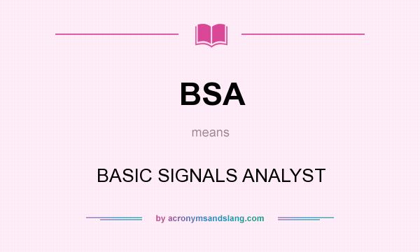 What does BSA mean? It stands for BASIC SIGNALS ANALYST
