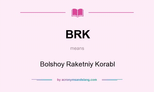 What does BRK mean? It stands for Bolshoy Raketniy Korabl