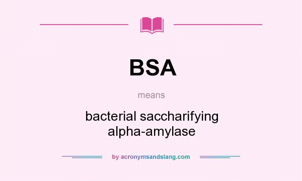 What does BSA mean? It stands for bacterial saccharifying alpha-amylase