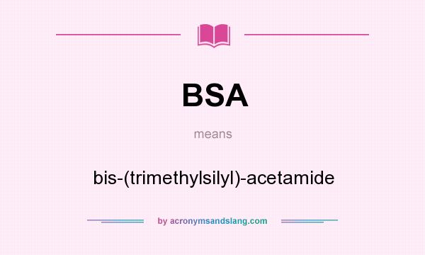 What does BSA mean? It stands for bis-(trimethylsilyl)-acetamide