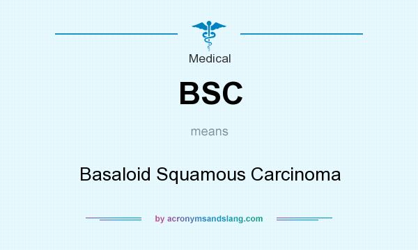 What does BSC mean? It stands for Basaloid Squamous Carcinoma