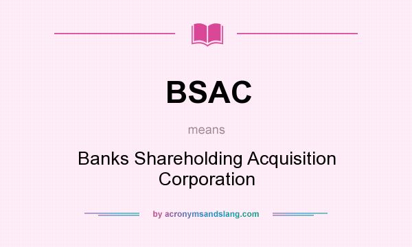 What does BSAC mean? It stands for Banks Shareholding Acquisition Corporation