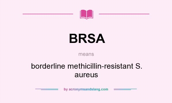 What does BRSA mean? It stands for borderline methicillin-resistant S. aureus