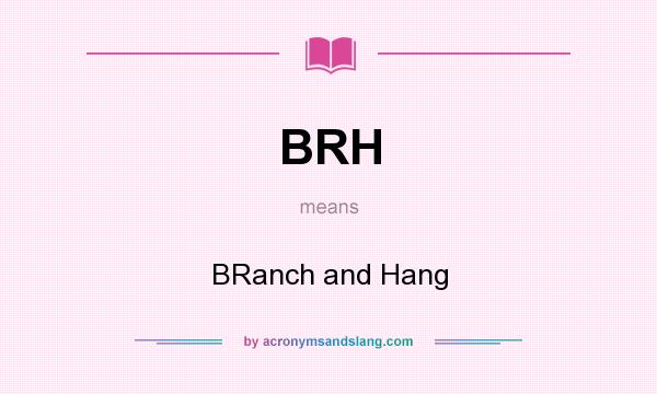What does BRH mean? It stands for BRanch and Hang