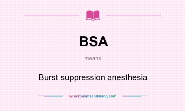 What does BSA mean? It stands for Burst-suppression anesthesia