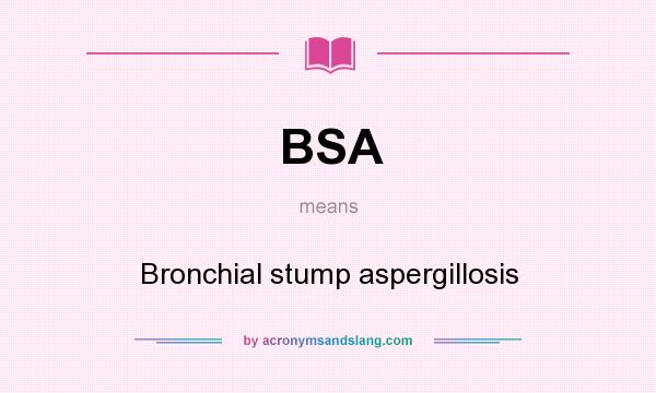 What does BSA mean? It stands for Bronchial stump aspergillosis