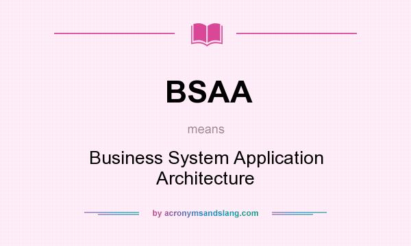 What does BSAA mean? It stands for Business System Application Architecture